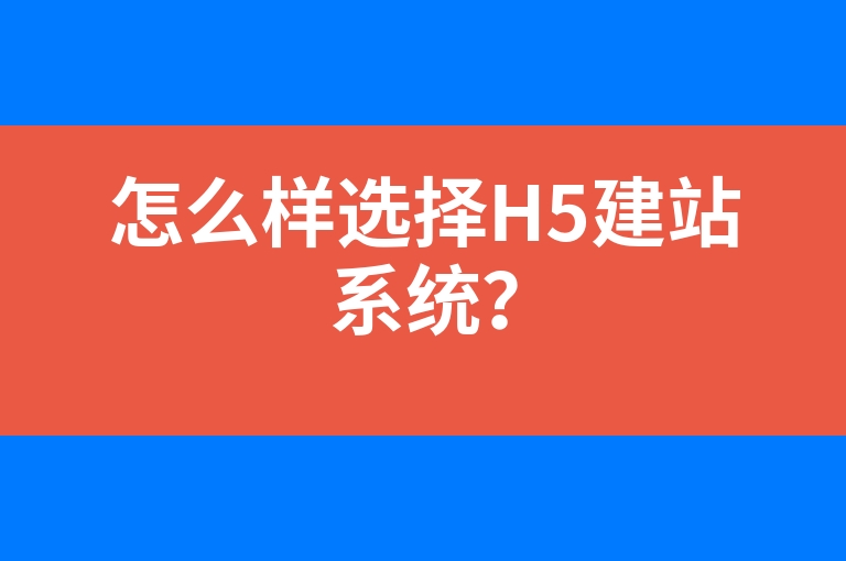 “怎么样选择H5建站系统？”