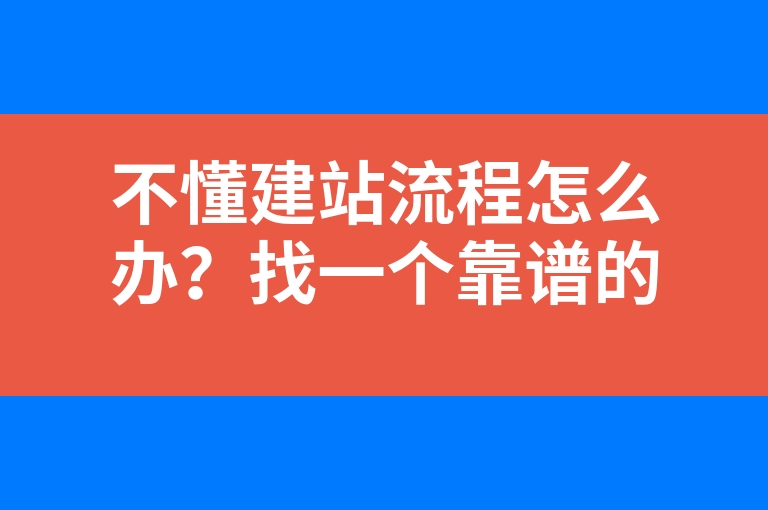 “不懂建站流程怎么办？找一个靠谱的建站公司”