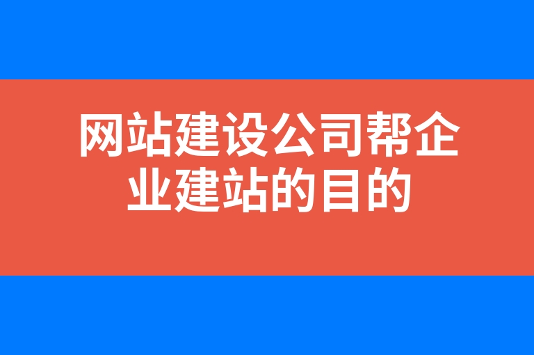 “网站建设公司帮企业建站的目的”
