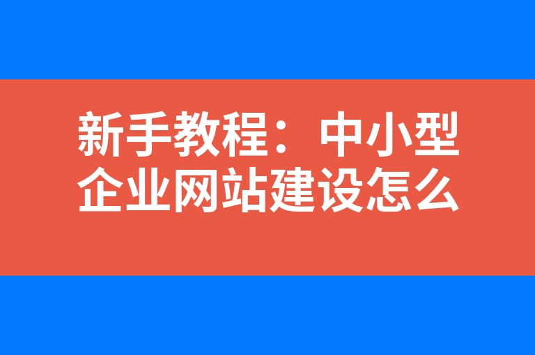 “新手教程：中小型企业网站建设怎么做好”