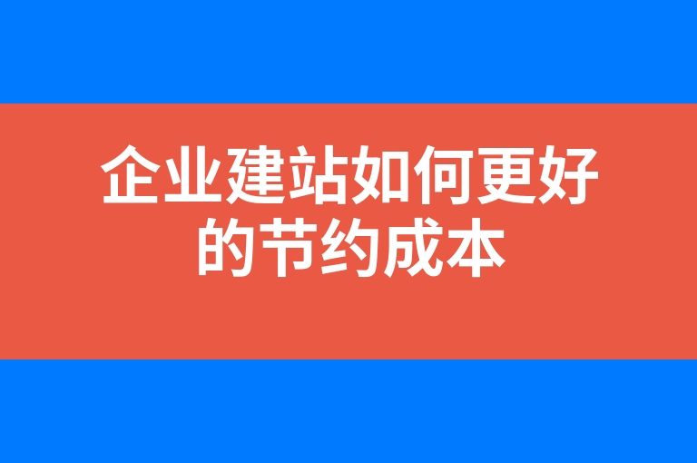 “企业建站如何更好的节约成本”