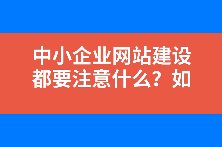 “中小企业网站建设都要注意什么？如何做好？”
