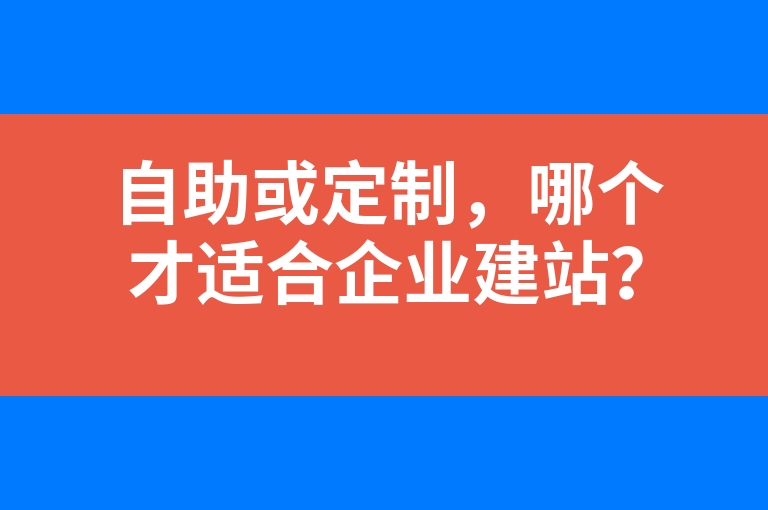 “自助或定制，哪个才适合企业建站？”