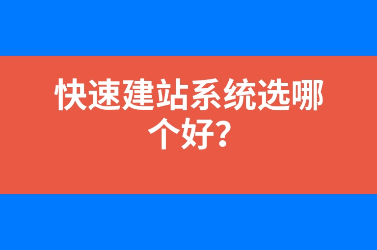 “快速建站系统选哪个好？”
