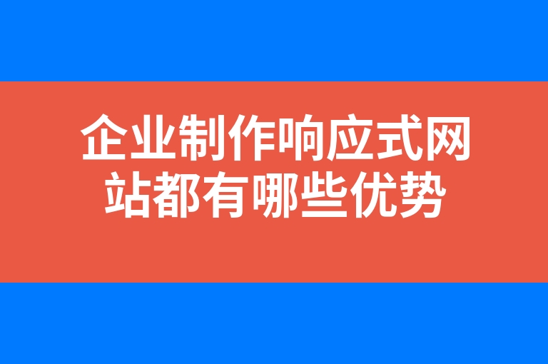 “企业制作响应式网站都有哪些优势”