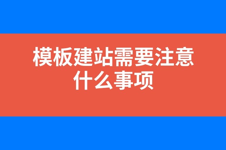“模板建站需要注意什么事项”
