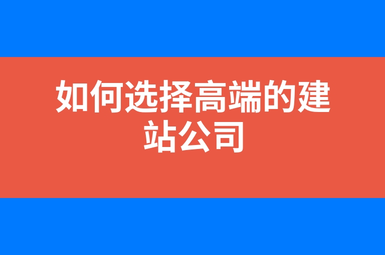 “如何选择高端的建站公司”