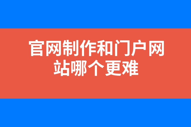 “官网制作和门户网站哪个更难”
