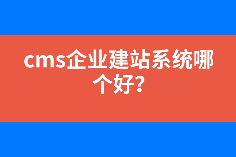 “cms企业建站系统哪个好？”