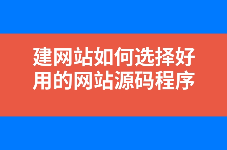 “建网站如何选择好用的网站源码程序”
