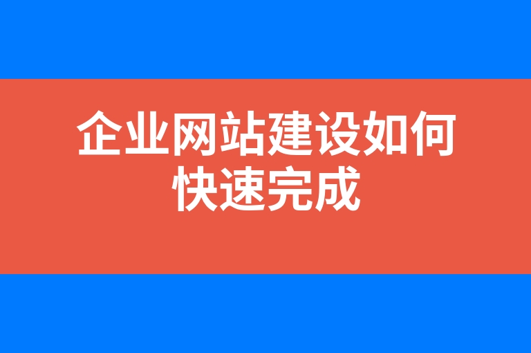 “企业网站建设如何快速完成”