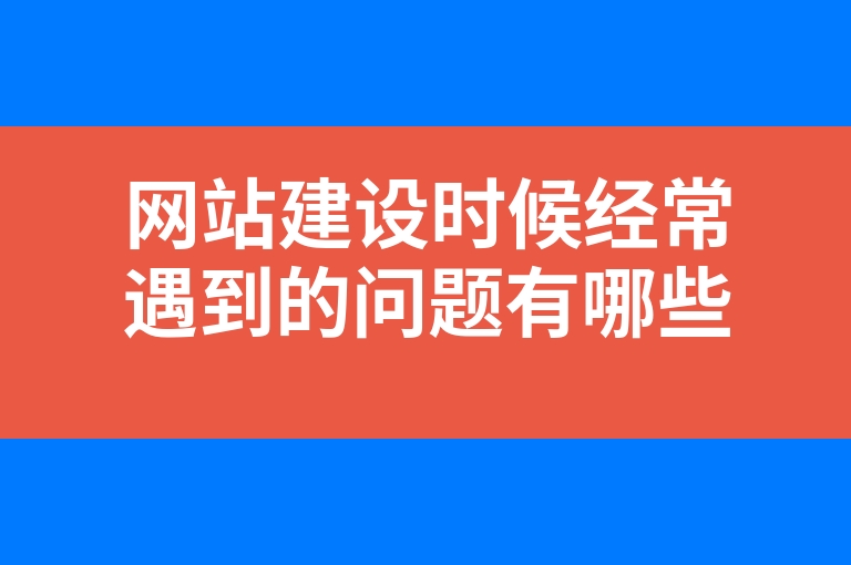 “网站建设时候经常遇到的问题有哪些呢？”