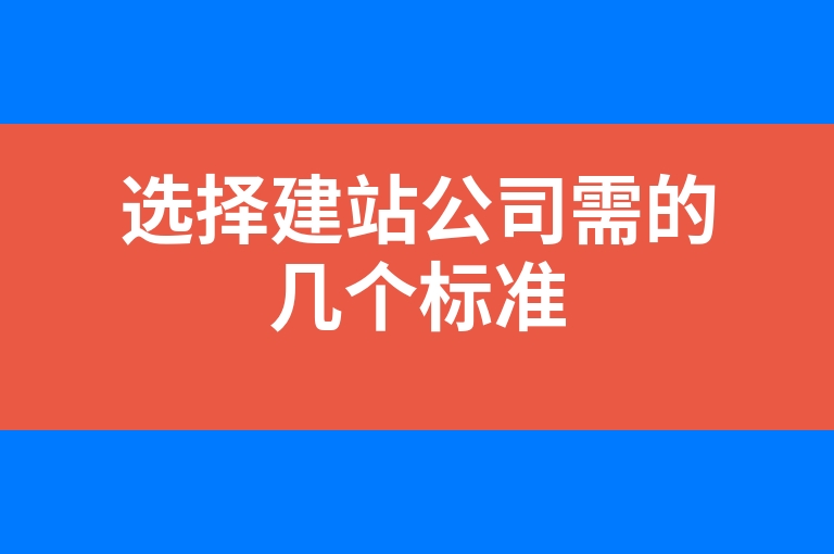 “选择建站公司需的几个标准”