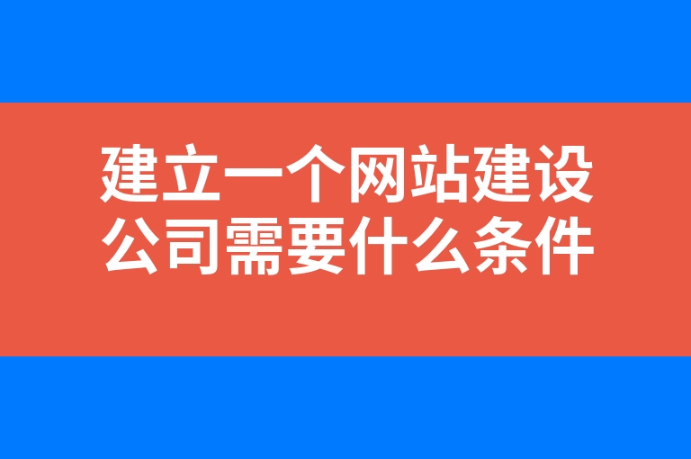 “建立一个网站建设公司需要什么条件”