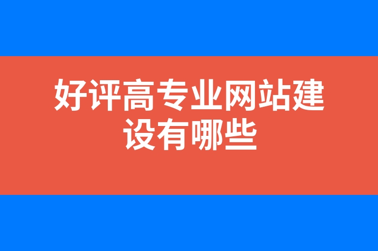 “好评高专业网站建设有哪些”