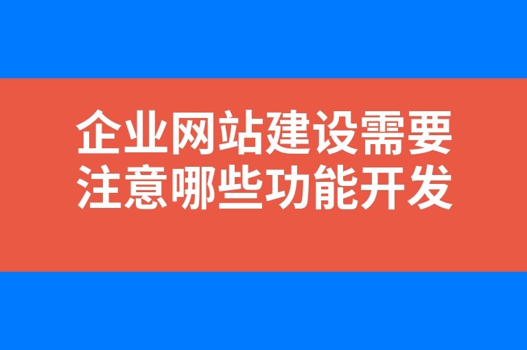 “企业网站建设需要注意哪些功能开发”