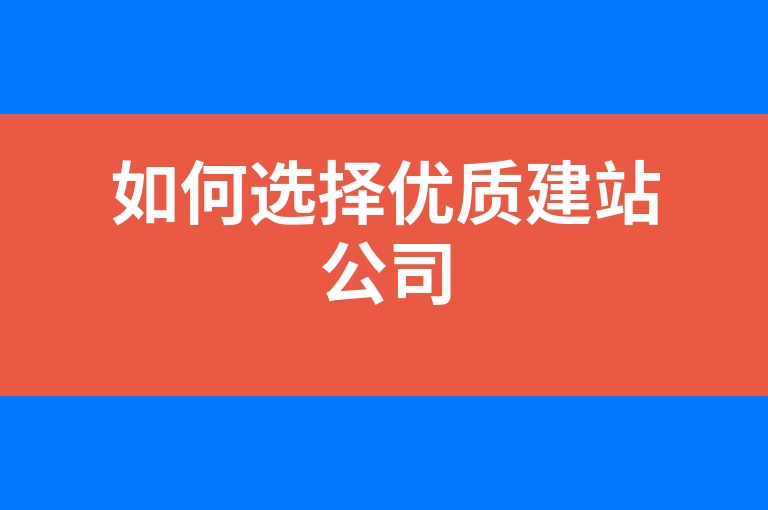“如何选择优质建站公司”