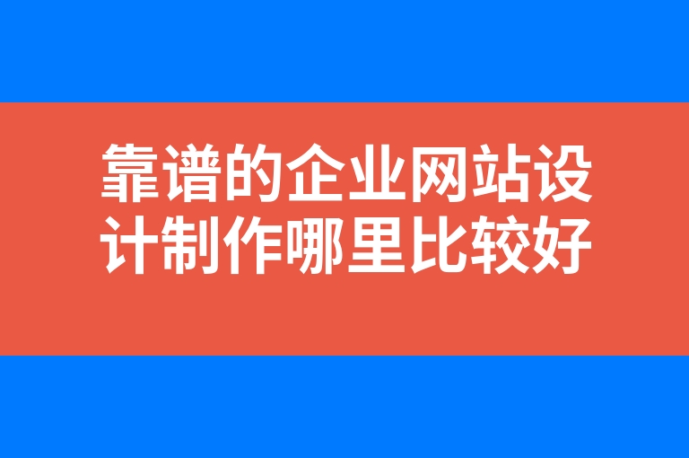 “靠谱的企业网站设计制作哪里比较好”