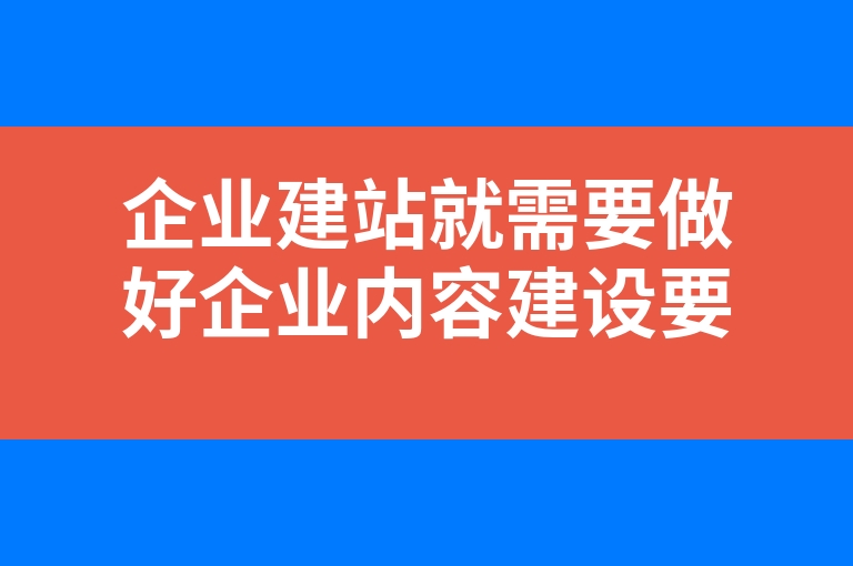 “企业建站就需要做好企业内容建设要怎么做呢？”