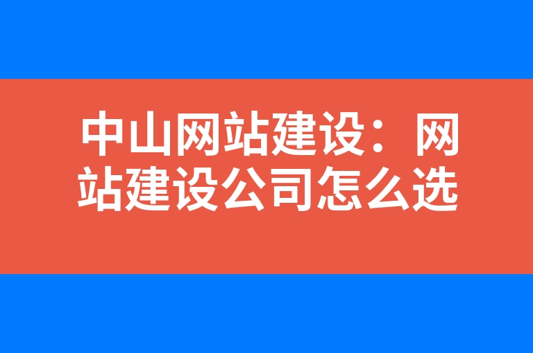 “中山网站建设：网站建设公司怎么选择”