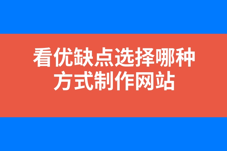 “看优缺点选择哪种方式制作网站”