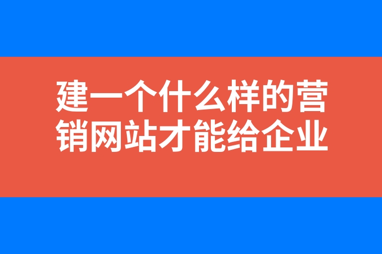 “建一个什么样的营销网站才能给企业带来收益”