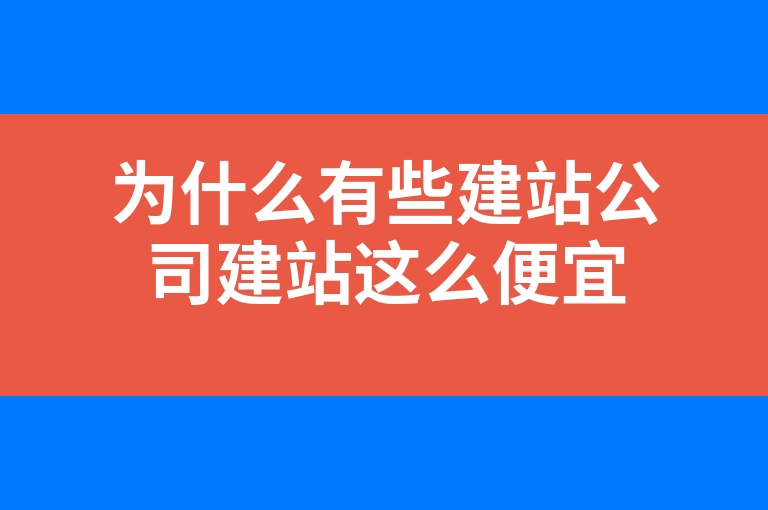 “为什么有些建站公司建站这么便宜”