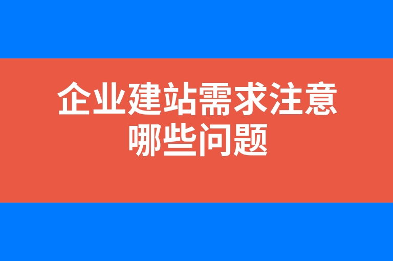 “企业建站需求注意哪些问题”