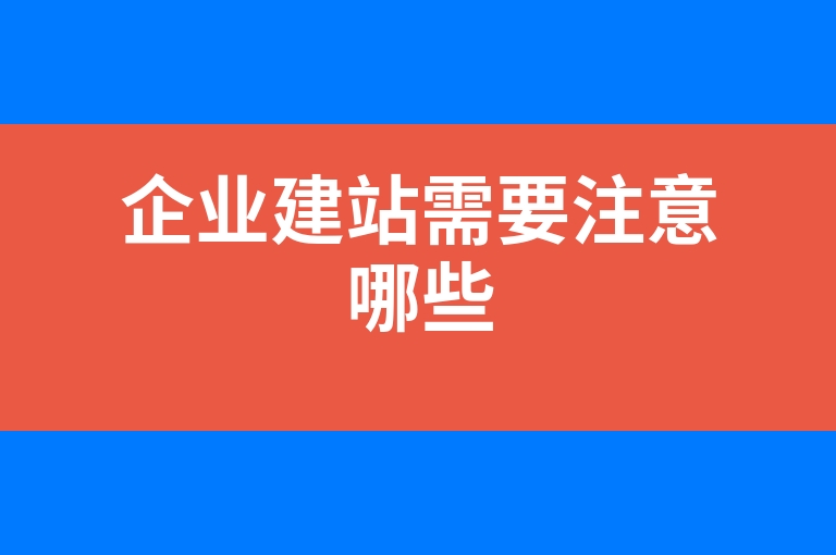 “企业建站需要注意哪些”