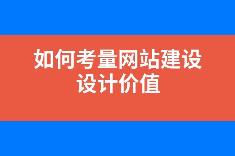 “如何考量网站建设设计价值”