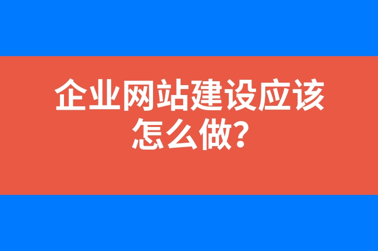 “企业网站建设应该怎么做？”