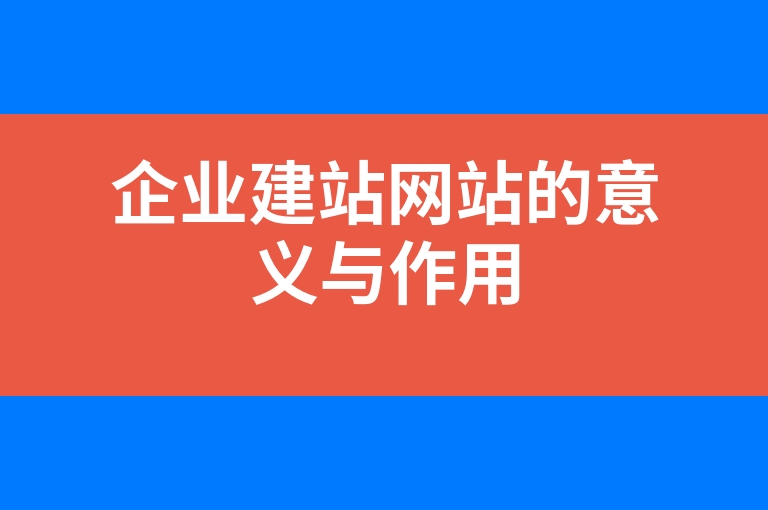 “企业建站网站的意义与作用”