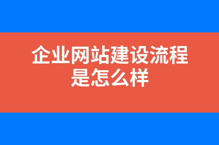 “企业网站建设流程是怎么样”