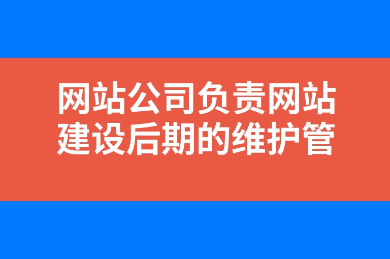 “网站公司负责网站建设后期的维护管理吗”