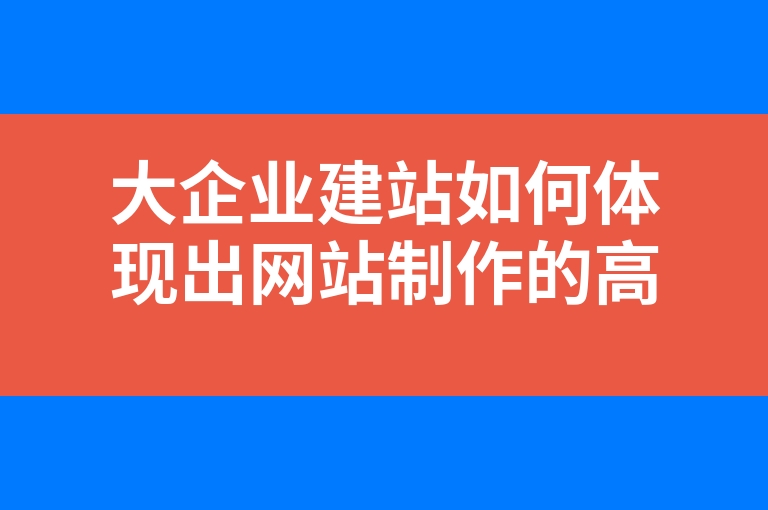 “大企业建站如何体现出网站制作的高端感”