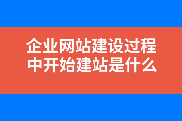 “企业网站建设过程中开始建站是什么流程”