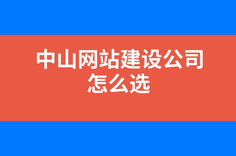 “中山网站建设公司怎么选”