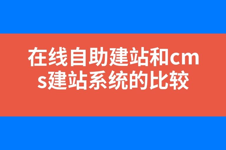 “在线自助建站和cms建站系统的比较”