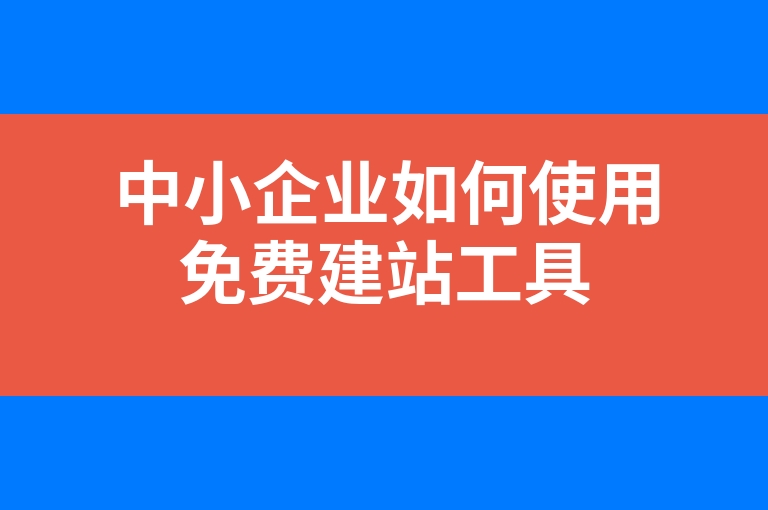 “中小企业如何使用免费建站工具”