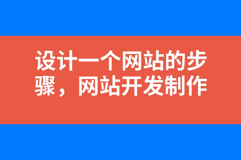“设计一个网站的步骤，网站开发制作流程？”