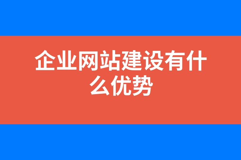 “企业网站建设有什么优势”