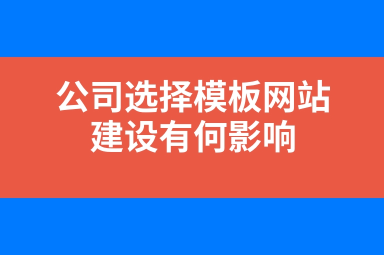 “公司选择模板网站建设有何影响”