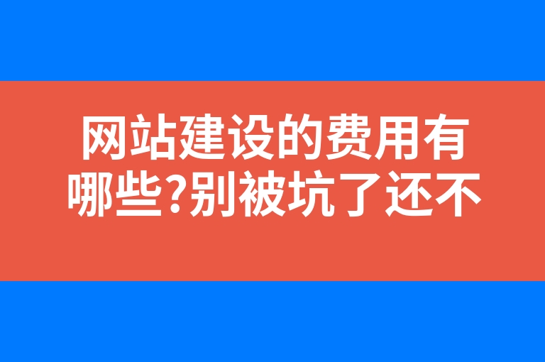 “网站建设的费用有哪些?别被坑了还不知道”