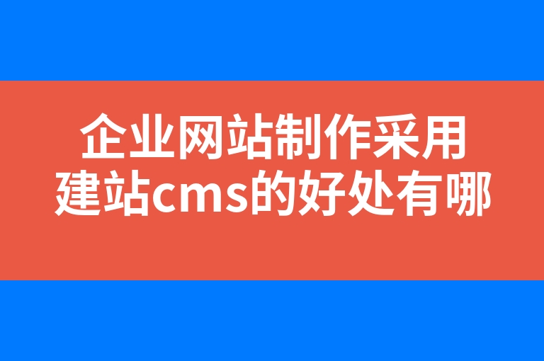 “企业网站制作采用建站cms的好处有哪些”